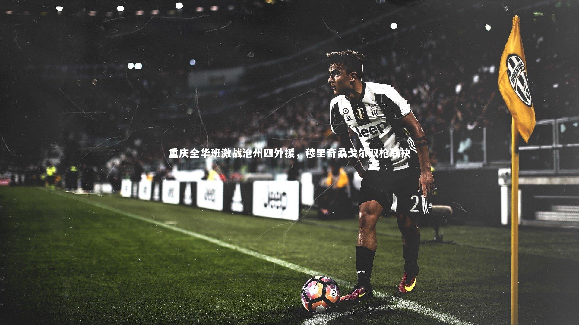 重庆全华班激战沧州四外援，穆里奇桑戈尔双枪联袂