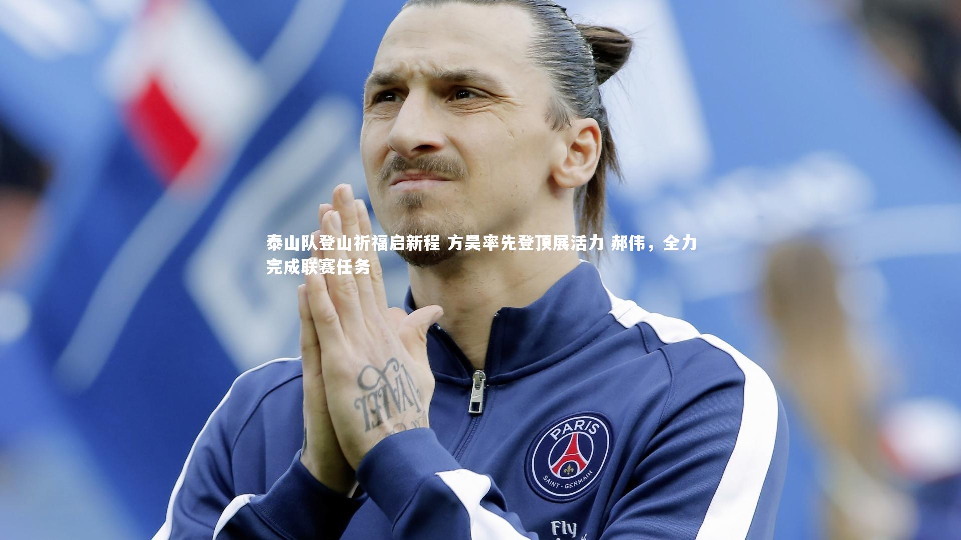 泰山队登山祈福启新程 方昊率先登顶展活力 郝伟，全力完成联赛任务